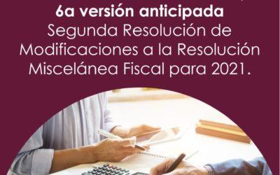 2a RMRMF 2021,  6a versión anticipada Segunda Resolución de Modificaciones a la Resolución Miscelánea Fiscal para 2021